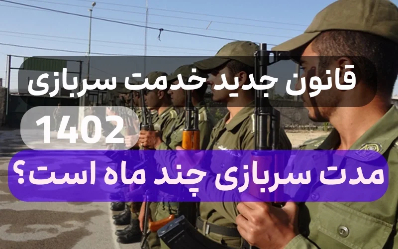 قانون جدید مدت خدمت سربازی 1402,خدمت سربازی 1402 چند ماه است
