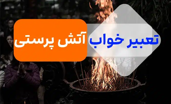 تعبیر دیدن آتش پرستی در خواب