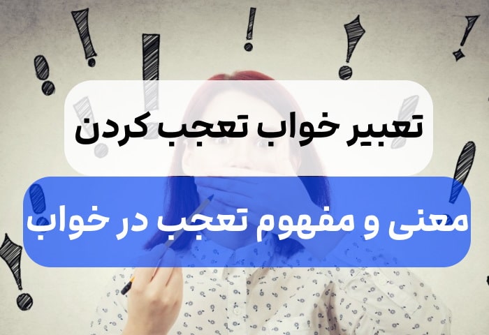 ?تعبیرخواب تعجب,بررسی حالت های مختلف تعجب در خواب?