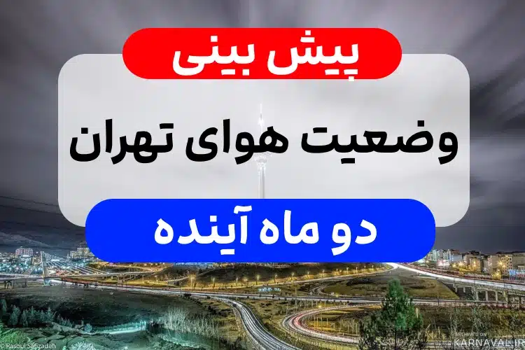 پیش بینی هوای تهران در ۲ ماه آینده,وضعیت هواشناسی شهر تهران