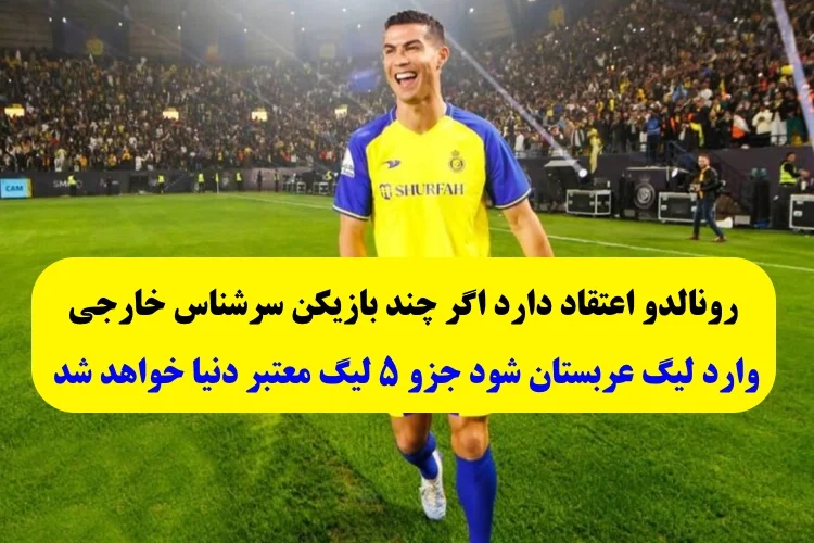 رونالدو : اگر چند بازیکن سرشناس وارد لیگ عربستان شود جزو ۵ لیگ معتبر دنیا خواهد شد