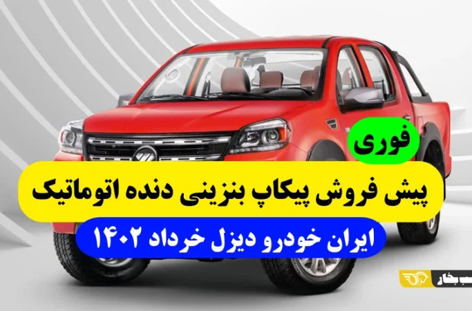 پیش فروش خودرو پیکاپ بنزینی با گیربکس اتوماتیک ایران خودرو دیزل