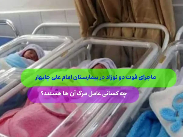 ماجرای فوت 2 نوزاد در بیمارستان چابهارچیست؟ مقصر مرگ آن ها چی کسی است؟