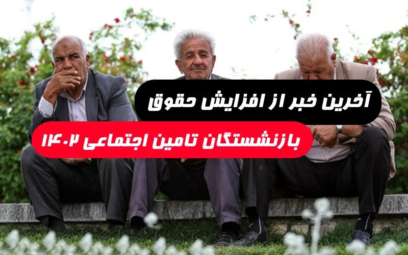 آخرین خبر از افزایش حقوق بازنشستگان تامین اجتماعی در سال ۱۴۰۲