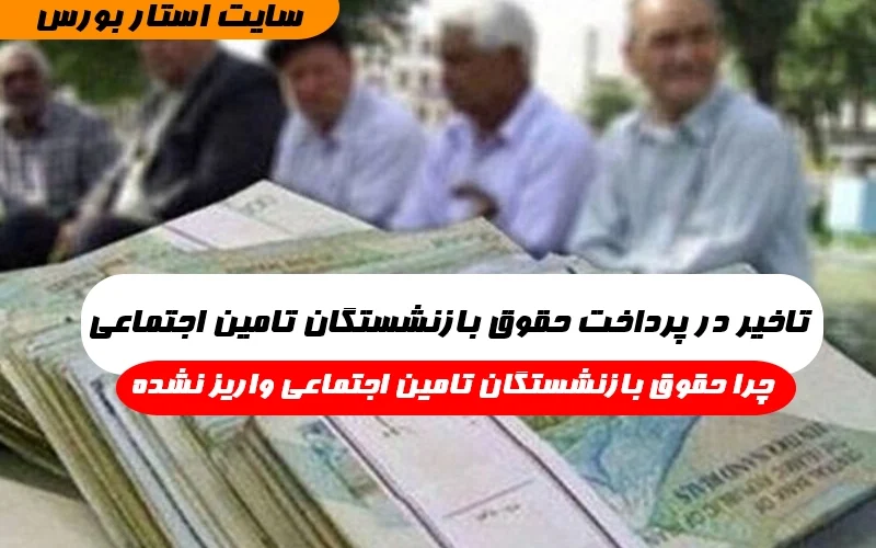 تاخیر در پرداخت حقوق بازنشستگان تامین اجتماعی,علت تاخیر در پرداخت حقوق بازنشستگان