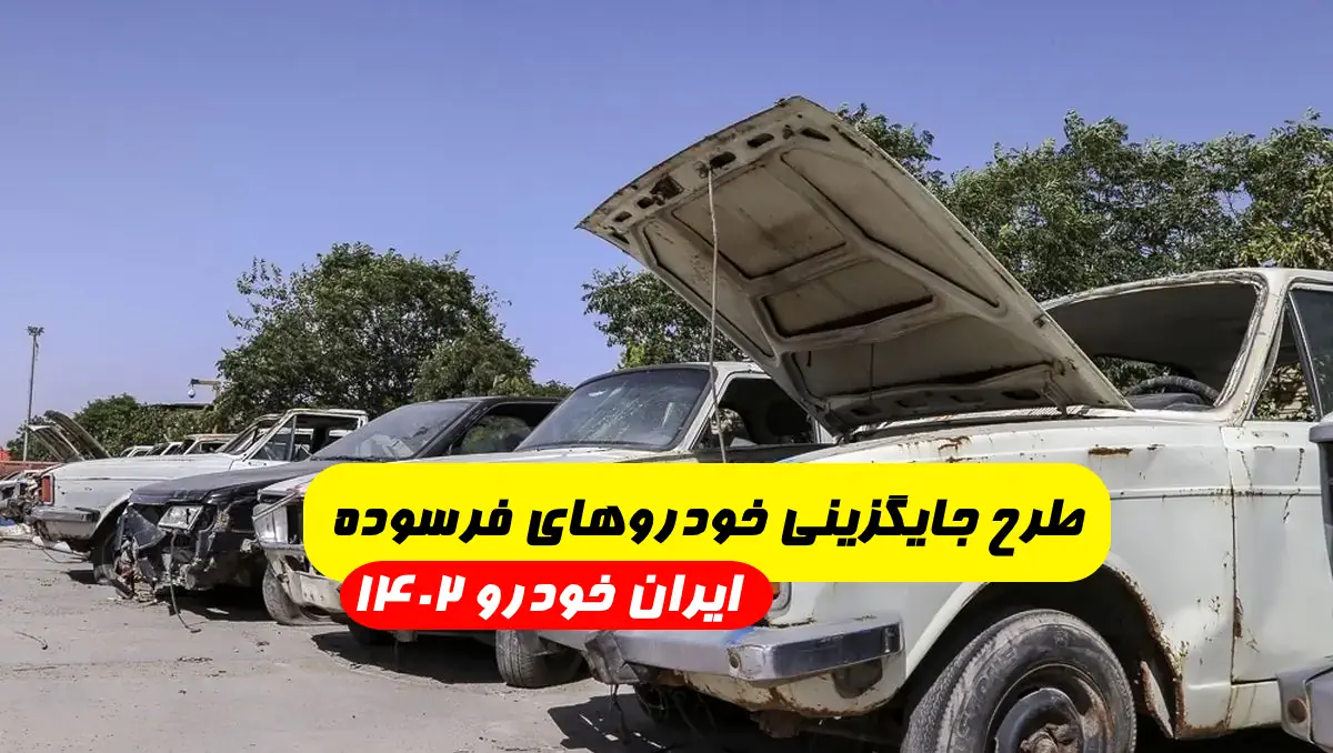 طرح جایگزینی خودروهای فرسوده ایران خودرو 1402